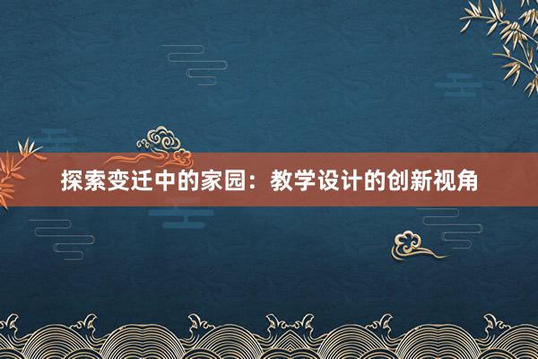 探索变迁中的家园：教学设计的创新视角